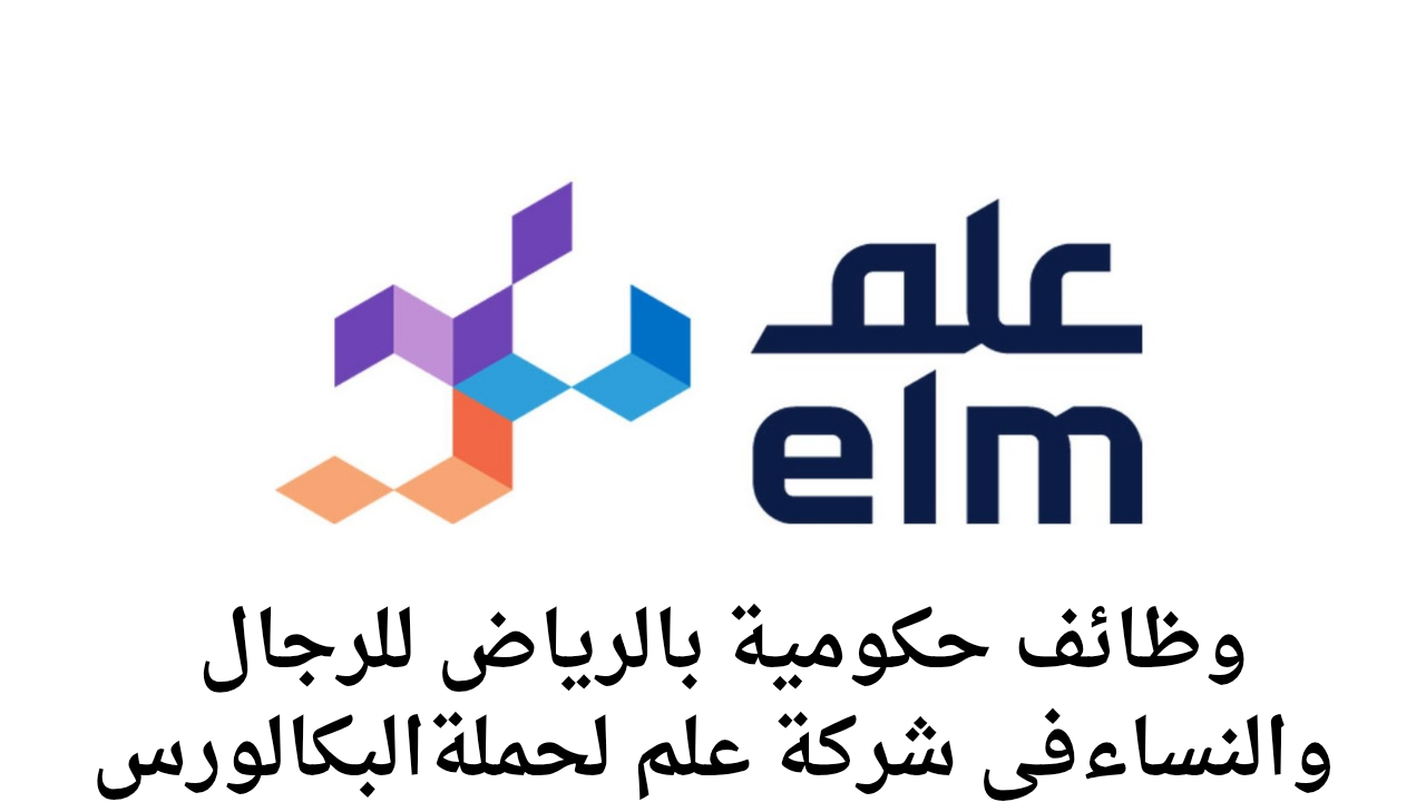 حكومية بالرياض للرجال والنساء فِي شــركــة علم لحملة ليسانس - وظائف شركة علم بالرياض حكومية للرجال والنساء لحملة ليسانس برواتب مجزية